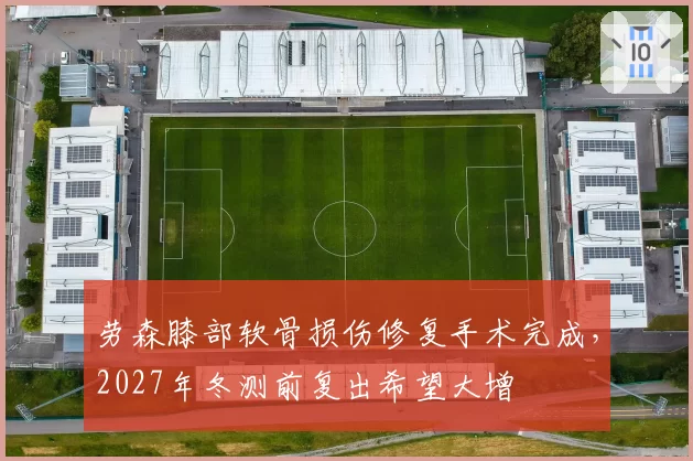 劳森膝部软骨损伤修复手术完成,2027年冬测前复出希望大增