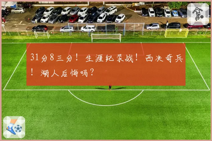 31分8三分！生涯纪录战！西决奇兵！湖人后悔吗？
