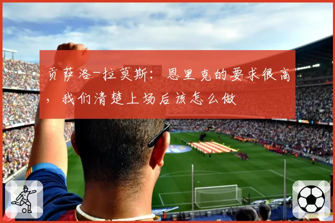 贡萨洛-拉莫斯：恩里克的要求很高，我们清楚上场后该怎么做