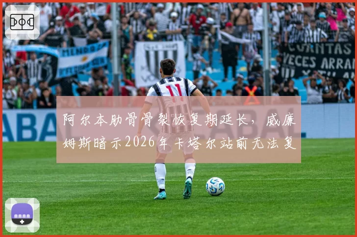 阿尔本肋骨骨裂恢复期延长，威廉姆斯暗示2026年卡塔尔站前无法复出