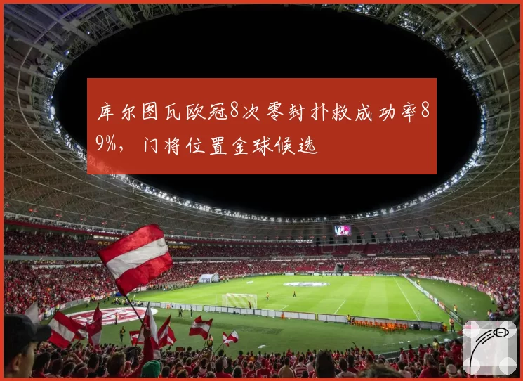 库尔图瓦欧冠8次零封扑救成功率89%，门将位置金球候选