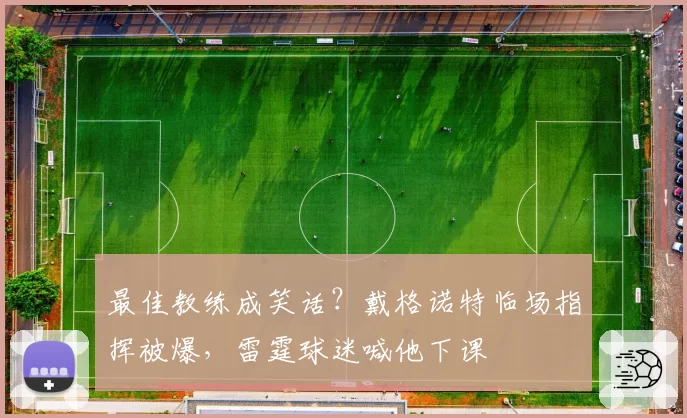 最佳教练成笑话？戴格诺特临场指挥被爆，雷霆球迷喊他下课