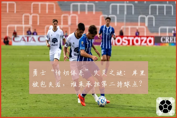 勇士“传切体系”失灵之谜:库里被包夹后,谁来承担第二持球点?