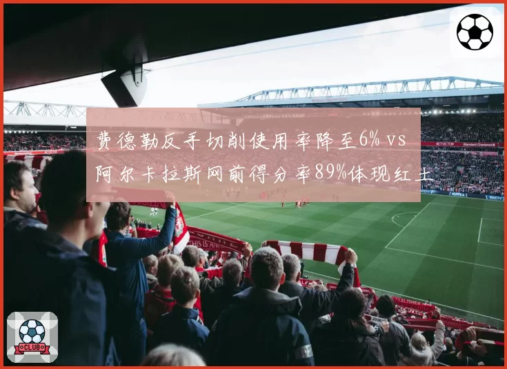 费德勒反手切削使用率降至6% vs 阿尔卡拉斯网前得分率89%体现红土战术代际更替