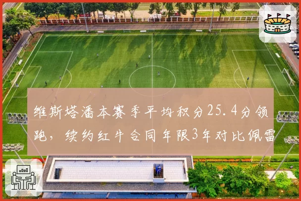 维斯塔潘本赛季平均积分25.4分领跑,续约红牛合同年限3年对比佩雷兹1年