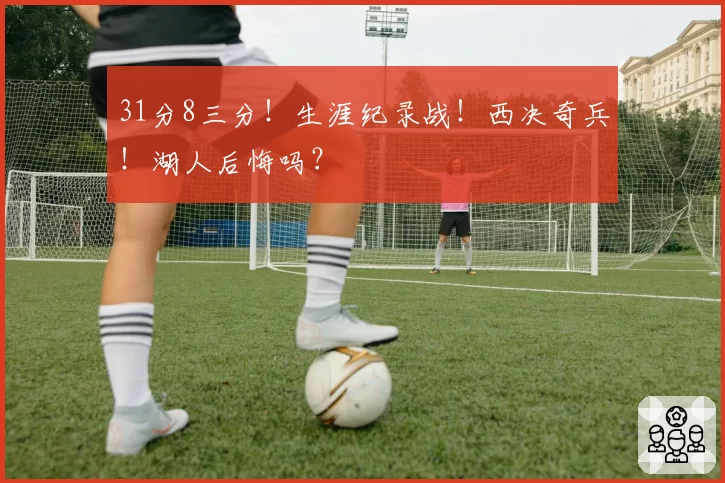 31分8三分！生涯纪录战！西决奇兵！湖人后悔吗？