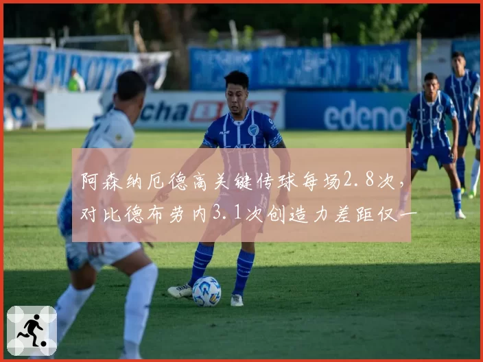 阿森纳厄德高关键传球每场2.8次,对比德布劳内3.1次创造力差距仅一步之遥