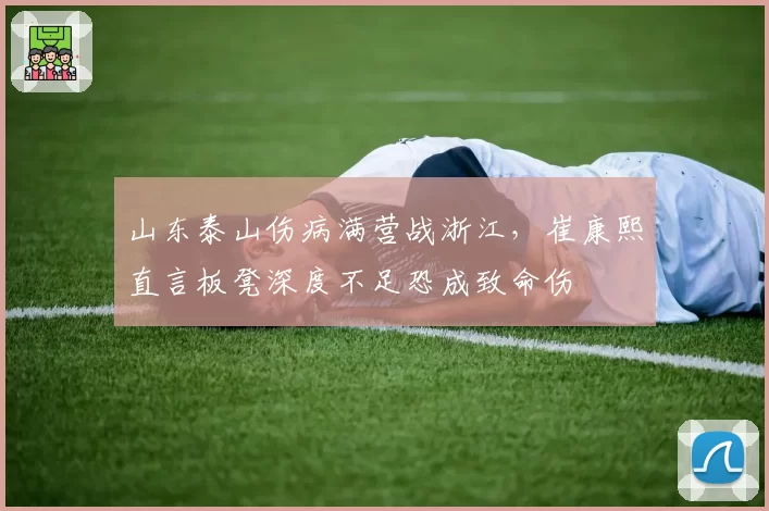 山东泰山伤病满营战浙江，崔康熙直言板凳深度不足恐成致命伤