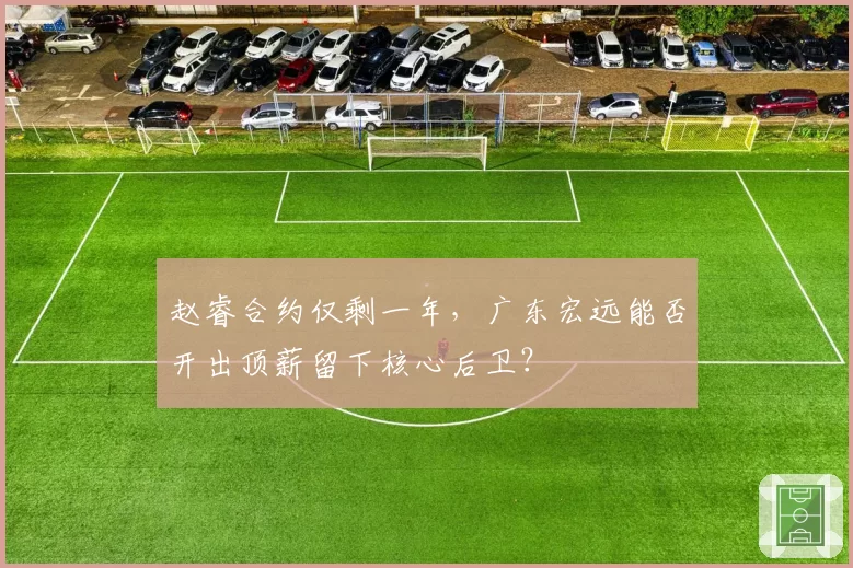 赵睿合约仅剩一年，广东宏远能否开出顶薪留下核心后卫？
