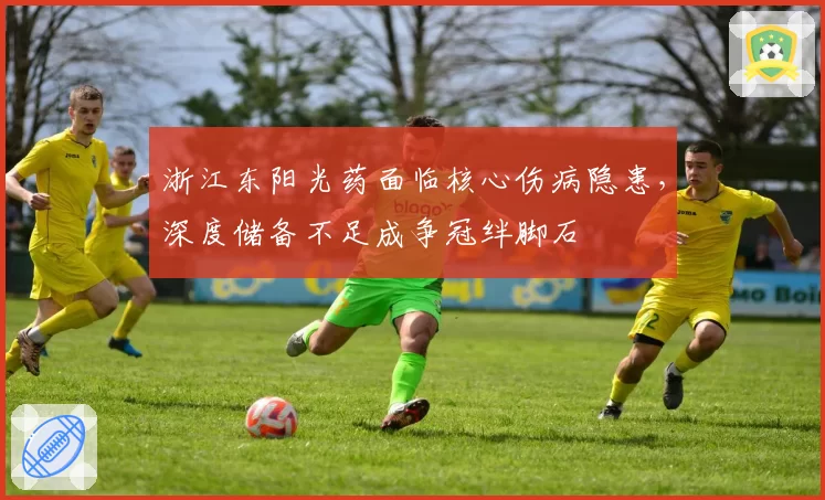 浙江东阳光药面临核心伤病隐患,深度储备不足成争冠绊脚石