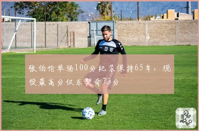张伯伦单场100分纪录保持65年，现役最高分仅东契奇73分