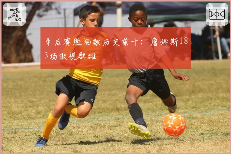 季后赛胜场数历史前十:詹姆斯183场傲视群雄
