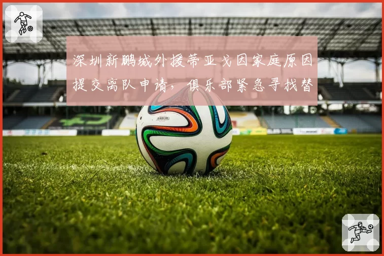 深圳新鹏城外援蒂亚戈因家庭原因提交离队申请,俱乐部紧急寻找替代者