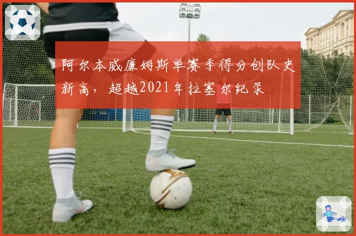 阿尔本威廉姆斯单赛季得分创队史新高，超越2021年拉塞尔纪录