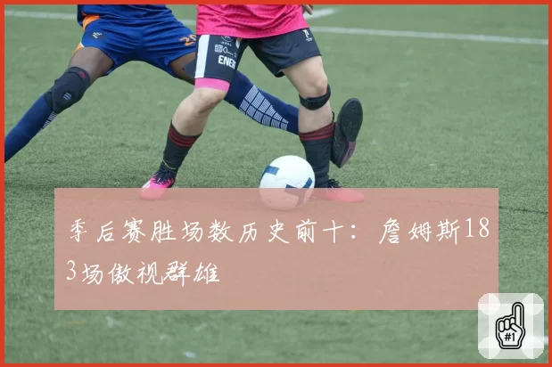 季后赛胜场数历史前十：詹姆斯183场傲视群雄