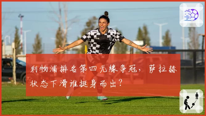 利物浦排名第四无缘争冠，萨拉赫状态下滑谁挺身而出？