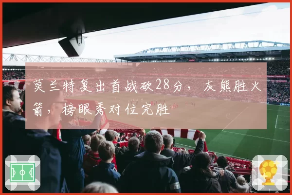 莫兰特复出首战砍28分，灰熊胜火箭，榜眼秀对位完胜