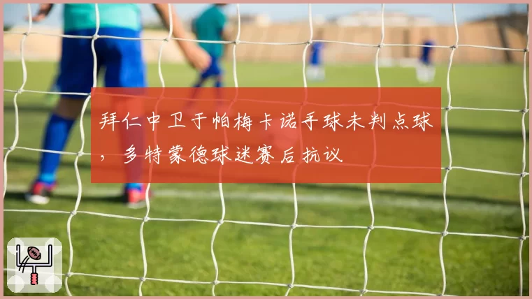 拜仁中卫于帕梅卡诺手球未判点球,多特蒙德球迷赛后抗议