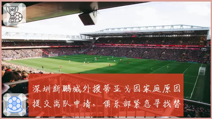 深圳新鹏城外援蒂亚戈因家庭原因提交离队申请,俱乐部紧急寻找替代者