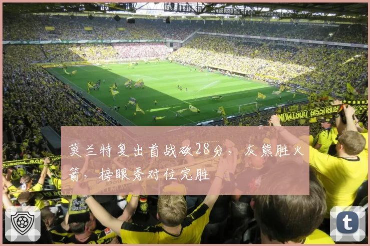 莫兰特复出首战砍28分，灰熊胜火箭，榜眼秀对位完胜